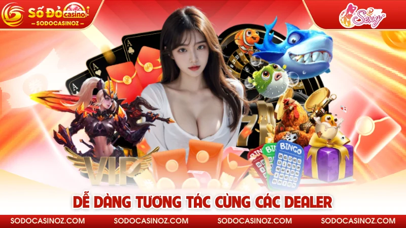 Dễ dàng tương tác cùng các Dealer