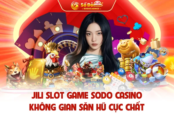 JILI Slot Game - Không Gian Săn Hũ Đổi Thưởng Cực Chất