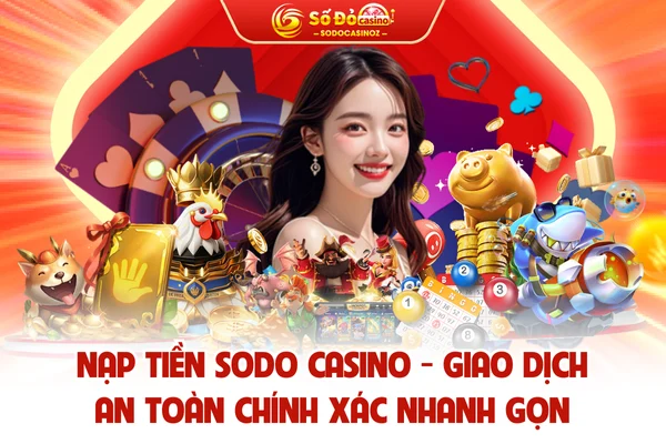 Nạp Tiền SODO CASINO - Giao Dịch An Toàn Chính Xác Nhanh Gọn